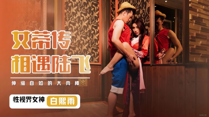 【白熙雨】XSJ009.女蒂传相遇路飞伸缩自如的大肉棒