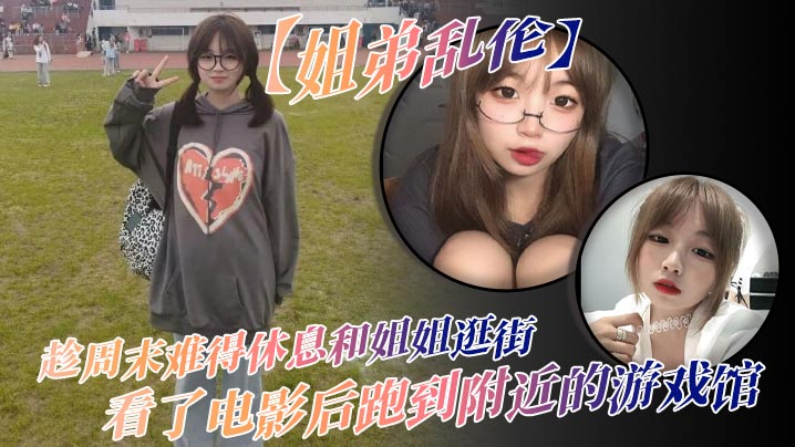 【姐弟乱伦】趁周末难得休息和姐姐逛街,看了电影后跑到附近的游戏馆,说是去游戏馆玩其实是想找个地方做爱,于是就有了游戏馆坐爱的故事