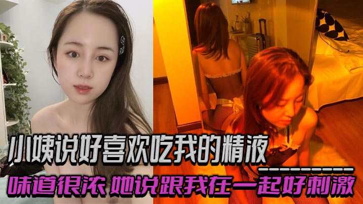 小姨说好喜欢吃我的精液,味道很浓,她说跟我在一起好刺激,乱伦 偷情 出轨交织的感觉!