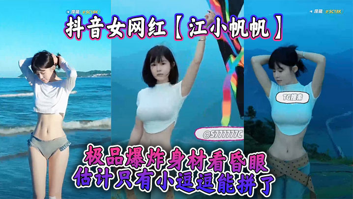 抖音女网红【江小帆帆】极品爆炸身材看昏眼,估计只有小逗逗能拼了