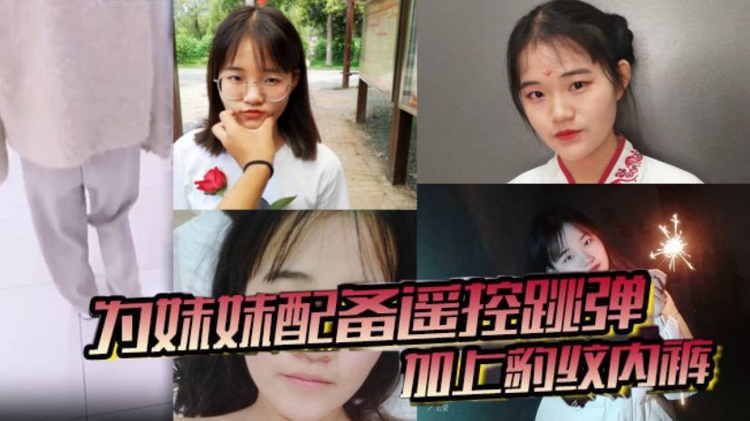 【兄妹乱伦】为妹妹配备遥控跳弹加上豹纹内裤!商场!公厕!车震!内射~全套了!