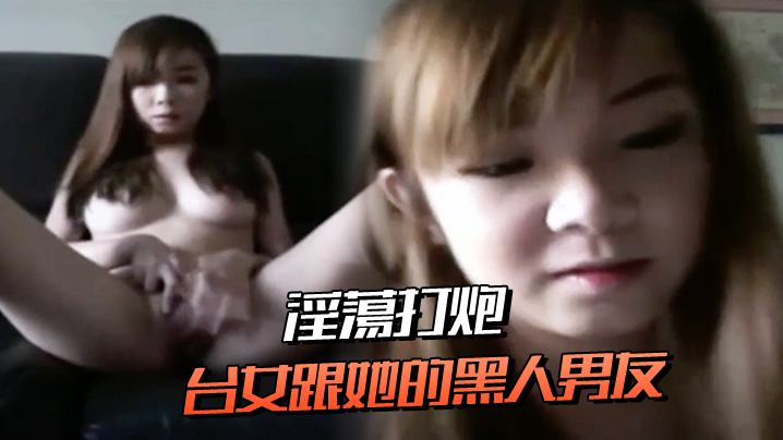 台女跟她的黑人男友淫蕩打炮,連肛交都願意