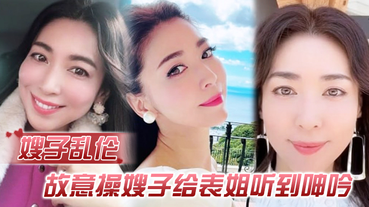 【嫂子乱伦】故意操嫂子给表姐听到呻吟,勾引表姐,边偷听边自慰被偷拍,太爽了内射嫂子