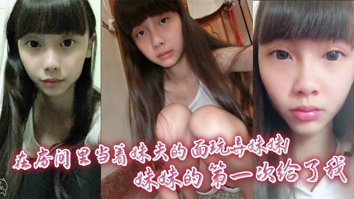 【兄妹乱伦】在房间里当着妹夫的面玩弄妹妹!妹妹的第一次给了我