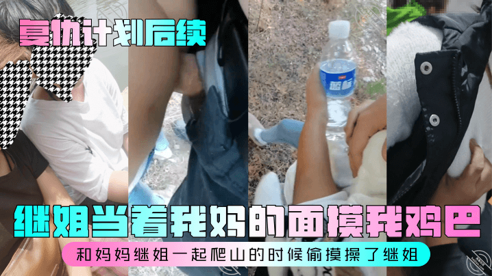 【复仇计划后续】继姐当着我妈的面摸我鸡巴!和妈妈继姐一起爬山的时候偷摸操了继姐!