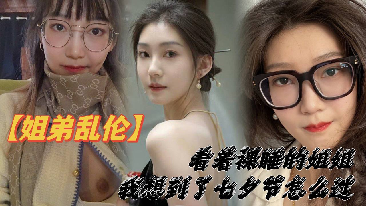 【姐弟乱伦】看着裸睡的姐姐,我想到了七夕节该怎么过,操亲姐姐,反抗无效,最后还是操了